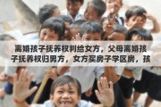离婚孩子抚养权判给女方，父母离婚孩子抚养权归男方，女方买房子学区房，孩子可以入学吗
