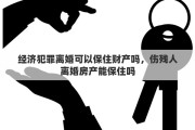 经济犯罪离婚可以保住财产吗，伤残人离婚房产能保住吗