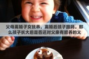 父母离婚子女抚养，离婚后孩子跟妈。那么孩子长大后是否还对父亲有赡养的义务