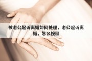 被老公起诉离婚如何处理，老公起诉离婚，怎么挽回