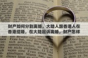 财产如何分割离婚，大陆人跟香港人在香港结婚，在大陆起诉离婚，财产怎样分