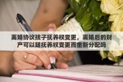 离婚协议孩子抚养权变更，离婚后的财产可以随抚养权变更而重新分配吗