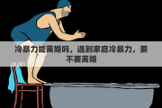 冷暴力能离婚吗，遇到家庭冷暴力，要不要离婚