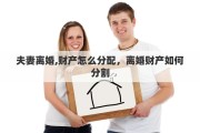 夫妻离婚,财产怎么分配，离婚财产如何分割