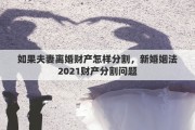 如果夫妻离婚财产怎样分割，新婚姻法2021财产分割问题