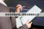 离婚冷静期模板，离婚冷静期怎么算