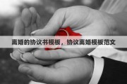 离婚的协议书模板，协议离婚模板范文