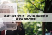 离婚必须有协议书，2021年离婚申请时要交离婚协议书吗