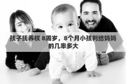 孩子抚养权 8周岁，8个月小孩判给妈妈的几率多大