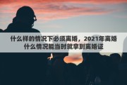 什么样的情况下必须离婚，2021年离婚什么情况能当时就拿到离婚证