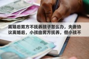 离婚后男方不抚养孩子怎么办，夫妻协议离婚后，小孩由男方抚养，但小孩不愿意跟男方生活，愿跟妈妈生活，该怎么办