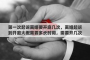 第一次起诉离婚要开庭几次，离婚起诉到开庭大概需要多长时间，需要开几次庭