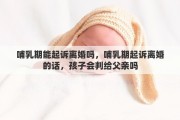 哺乳期能起诉离婚吗，哺乳期起诉离婚的话，孩子会判给父亲吗