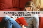 民法典婚姻法子女抚养，2021年新婚姻法对孩子抚养的规定