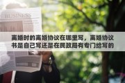 离婚时的离婚协议在哪里写，离婚协议书是自己写还是在民政局有专门给写的