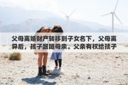 父母离婚财产转移到子女名下，父母离异后，孩子跟随母亲。父亲有权给孩子退学或休学吗？急急急