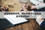 恶搞离婚协议书，协议离婚可以视频或者书面证明吗