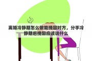 离婚冷静期怎么做能挽回对方，分手冷静期后挽回应该说什么