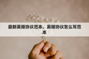 最新离婚协议范本，离婚协议怎么写范本