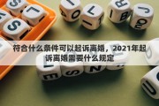 符合什么条件可以起诉离婚，2021年起诉离婚需要什么规定