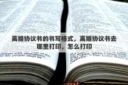 离婚协议书的书写格式，离婚协议书去哪里打印，怎么打印