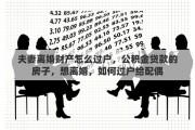 夫妻离婚财产怎么过户，公积金贷款的房子，想离婚，如何过户给配偶