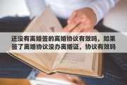 还没有离婚签的离婚协议有效吗，如果签了离婚协议没办离婚证，协议有效吗