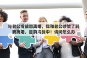 与老公冷战想离婚，我和老公吵架了到要离婚，目前冷战中！请问怎么办