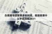 办离婚手续需要多长时间，离婚需要什么手续流程2021