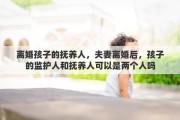离婚孩子的抚养人，夫妻离婚后，孩子的监护人和抚养人可以是两个人吗