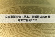 女方离婚协议书范本，离婚协议怎么写对女方有利2021