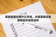 离婚需要办理什么手续，办理离婚证需要哪些手续和证件