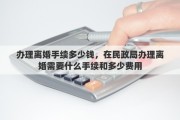 办理离婚手续多少钱，在民政局办理离婚需要什么手续和多少费用