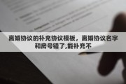离婚协议的补充协议模板，离婚协议名字和房号错了,能补充不