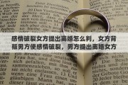 感情破裂女方提出离婚怎么判，女方背叛男方使感情破裂，男方提出离婚女方不同意该怎么办