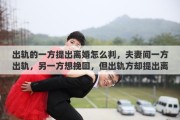 出轨的一方提出离婚怎么判，夫妻间一方出轨，另一方想挽回，但出轨方却提出离婚，该怎么办
