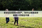 老婆坚决离婚分财产，为什么老婆选择离婚一分钱也不要