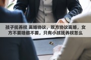 孩子抚养权 离婚协议，双方协议离婚，女方不要啥都不要，只有小孩抚养权怎么写离婚协议