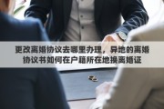 更改离婚协议去哪里办理，异地的离婚协议书如何在户籍所在地换离婚证