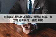 家庭暴力怎么起诉离婚，因男方家暴，女方想起诉离婚，该怎么做