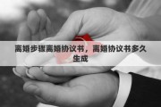离婚步骤离婚协议书，离婚协议书多久生成