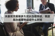 夫妻双方离婚多久可以办理手续，民政局办离婚手续是什么时间