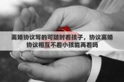 离婚协议写的可随时看孩子，协议离婚协议相互不看小孩能再看吗