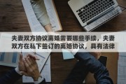 夫妻双方协议离婚需要哪些手续，夫妻双方在私下签订的离婚协议，具有法律效力吗？签订了离婚协议，还需要去民政局办理离婚手续吗？能否详细解释一下其中的关系