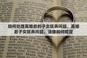 如何处理离婚后的子女抚养问题，离婚后子女抚养问题，法律如何规定