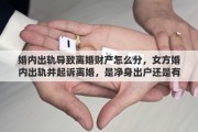 婚内出轨导致离婚财产怎么分，女方婚内出轨并起诉离婚，是净身出户还是有分配财产的权利