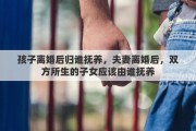 孩子离婚后归谁抚养，夫妻离婚后，双方所生的子女应该由谁抚养
