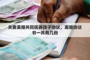 夫妻离婚共同抚养孩子协议，离婚协议书一共有几份