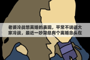 老婆冷战想离婚的表现，平常不说话大家冷战，最近一吵架总有个离婚念头在脑海里闪烁，预示着我们快结束了吗