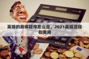 离婚的具体程序怎么走，2021离婚流程和费用